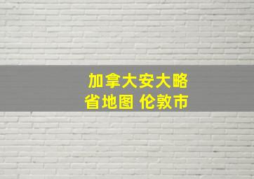 加拿大安大略省地图 伦敦市